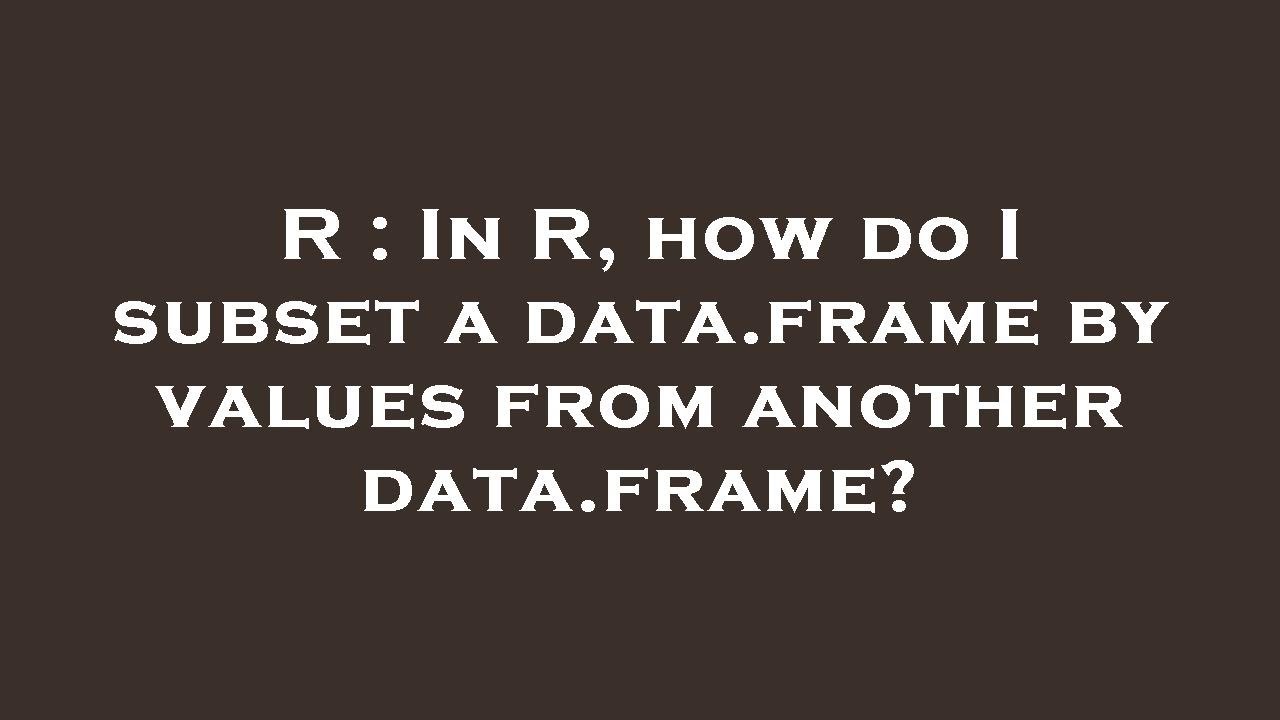 R In R How Do I Subset A Data frame By Values From Another Data R In R How Do I Subset A Data frame By Values From Another Data