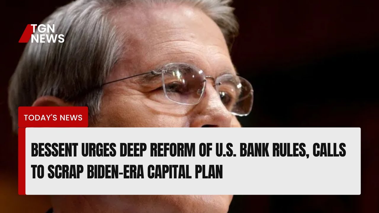 Bessent Urges Deep Reform of U S  Bank Rules, Calls to Scrap Biden Era Capital Plan
