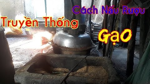 Cách nấu rượu gạo truyền thống xưa đến bây giờ.