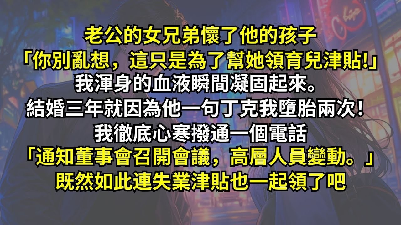 老公的女兄弟懷了他的孩子：「你別亂想，這只是為了幫她領育兒津貼!」我渾身的血液瞬間凝固起來。就因為他一句丁克我墮胎兩次！我徹底心寒撥通一個電話：「通知董事會高層人員變動。」連失業津貼也一起領了