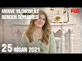 25 Nisan 2021 Merve Yıldırım ile Benden Söylemesi