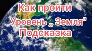Как пройти уровень,, Земля"