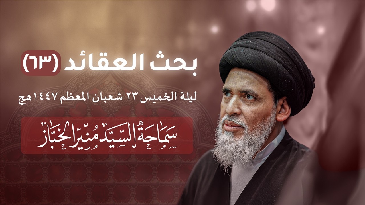 بحث العقائد ٦٣ - ليلة الخميس ٢٣ شعبان ١٤٤٧هج | السيد منير الخباز