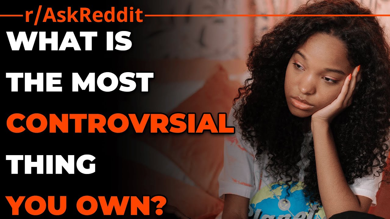 Reddit What Is The Most Controversial Thing You Own? YouTube
