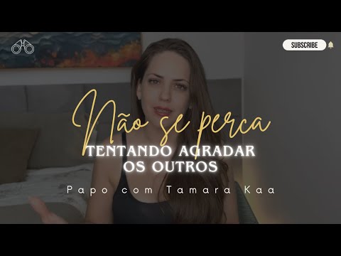 Papo com Tamara Kaa: Não se perca tentando agradar os outros!