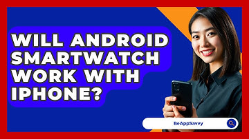 Will Android Smartwatch Work With iPhone? - Be App Savvy