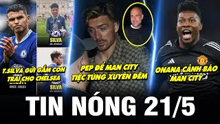 TIN NÓNG BÓNG ĐÁ 21\/5| PEP ĐỂ MC TIỆC TÙNG XUYÊN ĐÊM, ONANA CẢNH BÁO MC, T.SILVA GỬI CON CHO CHELSEA