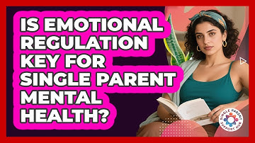 Is Emotional Regulation Key For Single Parent Mental Health? - Single Parent Support Hub