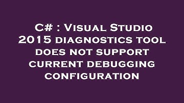 C# : Visual Studio 2015 diagnostics tool does not support current debugging configuration