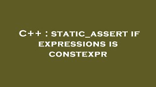 C++ : static_assert if expressions is constexpr