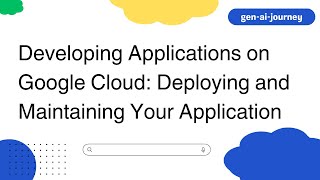 Developing Applications on Google Cloud: Deploying and Maintaining Your Application