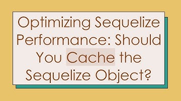 Optimizing Sequelize Performance: Should You Cache the Sequelize Object?