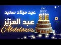 ABDELAZIZ عيد ميلاد سعيد عبد العزيز تهنئة بالصوت ABDELAZIZ عيد ميلاد سعيد عبد العزيز تهنئة بالصوت