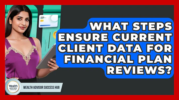 What Steps Ensure Current Client Data For Financial Plan Reviews? - Wealth Advisor Success Hub