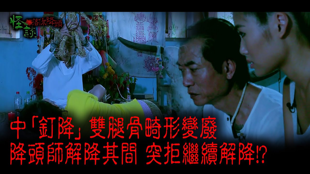 ※經典重溫※2014年【《怪談》落你降頭 】陸︱降頭師之死(II）畸形釘降(I）︱中「釘降」 雙腿骨畸形變廢 降頭師解降其間 突拒繼續解降!?