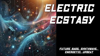 Electric Ecstasy (Future Bass, Synthwave, Energetic, Upbeat )