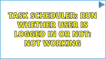 Task Scheduler: Run whether user is logged in or not: not working (2 Solutions!!)