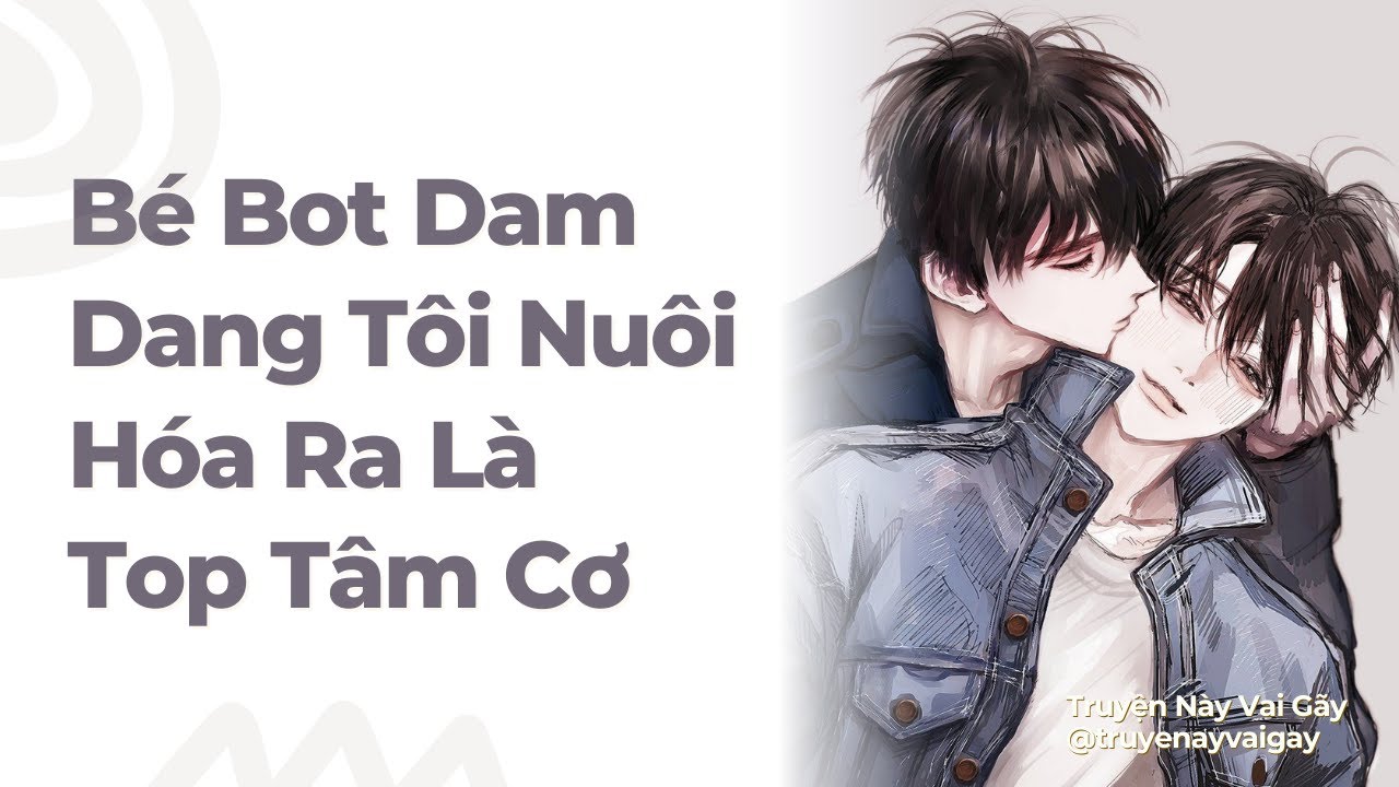 Boylove | Bé Bot Dam Dang Tôi Nuôi Hóa Ra Là Top Tâm Cơ | Truyện Này Vai Gãy