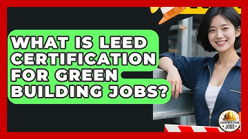 What Is LEED Certification For Green Building Jobs? - Construction Jobs
