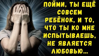 Пойми, ты ещё совсем ребёнок, и то, что ты ко мне испытываешь, не является любовью… истории из жизни