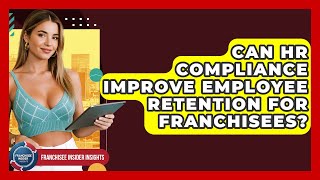 Can HR Compliance Improve Employee Retention For Franchisees? - Franchisee Insider Insights