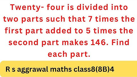 Twenty-four is divided into two parts such that 7 times the first part added to 5 times the....