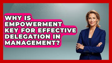 Why Is Empowerment Key For Effective Delegation In Management? - Modern Manager Toolbox