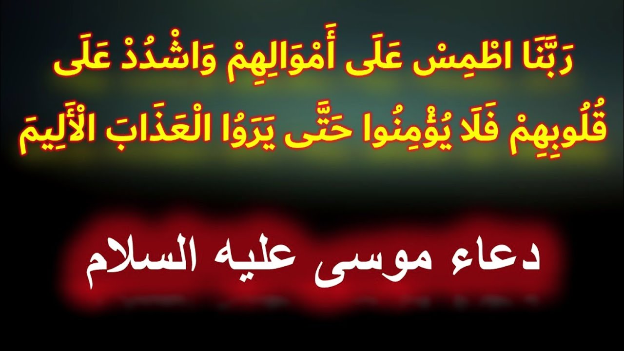 ربَّنَا اطْمِسْ عَلَىٰ أَمْوَالِهِمْ وَاشْدُدْ عَلَىٰ قُلُوبِهِم ( دعاء  موسى عليه السلام )