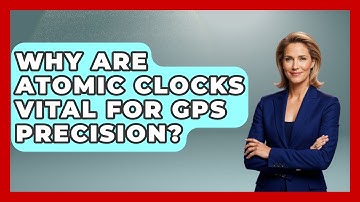Why Are Atomic Clocks Vital For GPS Precision? - The Student Atlas