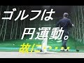 ゴルフは円運動。　故に・・・・