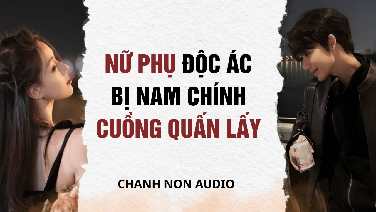 Truyện audio | Nữ Phụ Độc Ác Bị Nam Chính Cuồng Quấn Lấy | Chanh Non audio