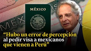 Sobre visa para México: "Perú debió abrir un diálogo para negociar"