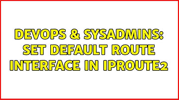 DevOps & SysAdmins: set default route interface in iproute2 (2 Solutions!!)