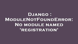 Django : ModuleNotFoundError: No module named 'registration'