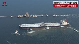 【速報】最後のタンカー日本到着   封鎖直前ホルムズ海峡通過