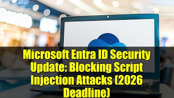 Microsoft Entra ID Security Update: Blocking Script Injection Attacks (2026 Deadline)