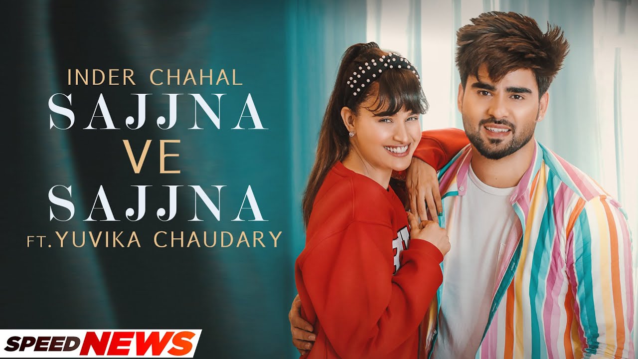 Sajjna Ve Sajjna (News)| Inder Chahal ft Yuvika Chaudhary| Babbu| Sharry Nexus| New Punjabi Song2022
