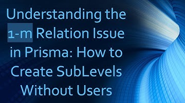 Understanding the 1-m Relation Issue in Prisma: How to Create SubLevels Without Users