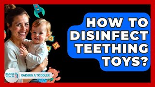 How To Disinfect Teething Toys? - Raising A Toddler