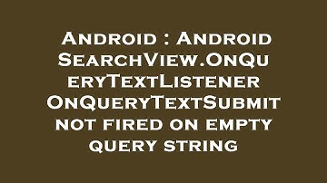 Android : Android SearchView.OnQueryTextListener OnQueryTextSubmit not fired on empty query string