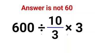 600 ÷ 10/3 × 3. Literally everyone thought the answer was 60 and got it wrong! Can you do it right