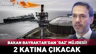 Bakan Bayraktardan Gaz Müjdesi 2 Katına Çıkacak
