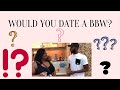 Would you date a BBW?