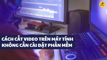 2 cách đơn giản để cắt video trên máy tính không cần cài đặt phần mềm