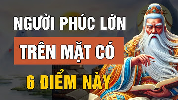 NGƯỜI PHÚC KHÍ LỚN, Sống Khôn Trên Mặt Có 6 Điểm Này, Ngẫm Cực Chuẩn | Lời Dạy Cổ Nhân