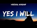 Yes I Will - Vertical Worship (Lyrics) | WORSHIP MUSIC