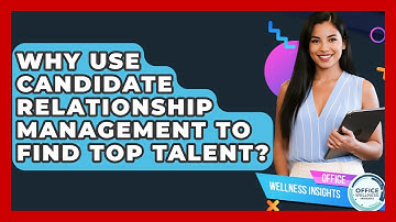 Why Use Candidate Relationship Management To Find Top Talent? - Office Wellness Insights