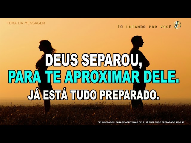 MSG 58. DEUS SEPAROU,  PARA TE APROXIMAR DELE, JÁ ESTÁ TUDO PREPARADO - Restauração de Casamentos. class=