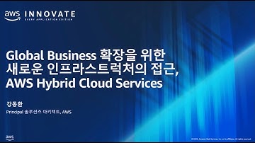 Global Business 확장을 위한 새로운 인프라스트럭처의 접근, AWS Hybrid Cloud Services