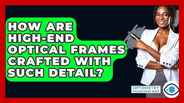 How Are High-end Optical Frames Crafted With Such Detail? - Optometry Knowledge Base